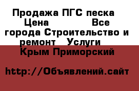 Продажа ПГС песка › Цена ­ 10 000 - Все города Строительство и ремонт » Услуги   . Крым,Приморский